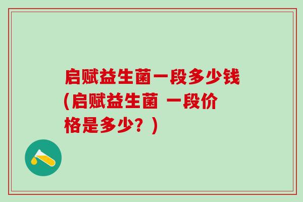 启赋益生菌一段多少钱(启赋益生菌 一段价格是多少？)