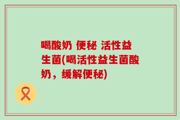 喝酸奶 便秘 活性益生菌(喝活性益生菌酸奶，缓解便秘)