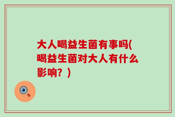 大人喝益生菌有事吗(喝益生菌对大人有什么影响？)