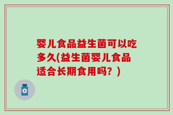 婴儿食品益生菌可以吃多久(益生菌婴儿食品适合长期食用吗?) 婴儿食品益生菌可以吃多久(益生菌婴儿食品适合长期食用吗?)