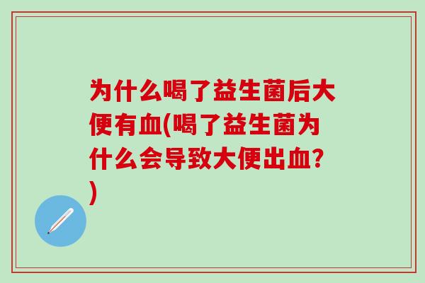 为什么喝了益生菌后大便有血(喝了益生菌为什么会导致大便出血？)
