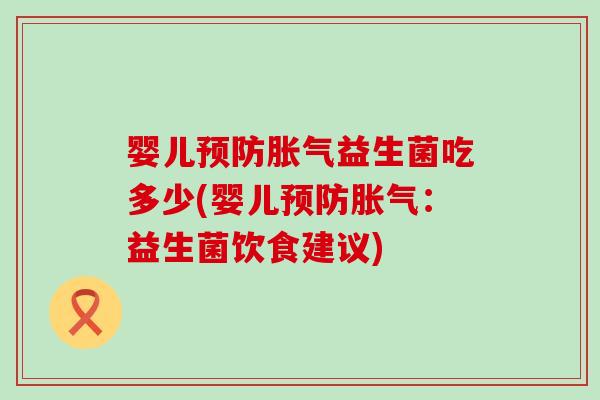 婴儿预防胀气益生菌吃多少(婴儿预防胀气：益生菌饮食建议)