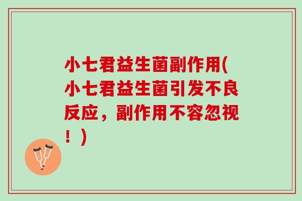 小七君益生菌副作用(小七君益生菌引发不良反应，副作用不容忽视！)
