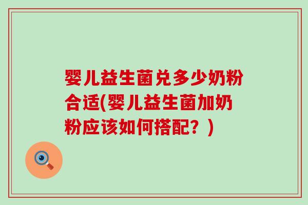 婴儿益生菌兑多少奶粉合适(婴儿益生菌加奶粉应该如何搭配？)