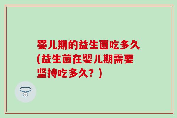 婴儿期的益生菌吃多久(益生菌在婴儿期需要坚持吃多久？)