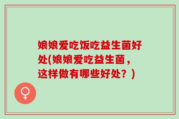 娘娘爱吃饭吃益生菌好处(娘娘爱吃益生菌，这样做有哪些好处？)