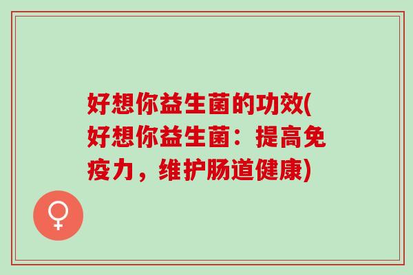 好想你益生菌的功效(好想你益生菌：提高免疫力，维护肠道健康)