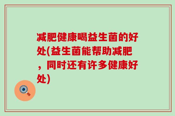 减肥健康喝益生菌的好处(益生菌能帮助减肥，同时还有许多健康好处)
