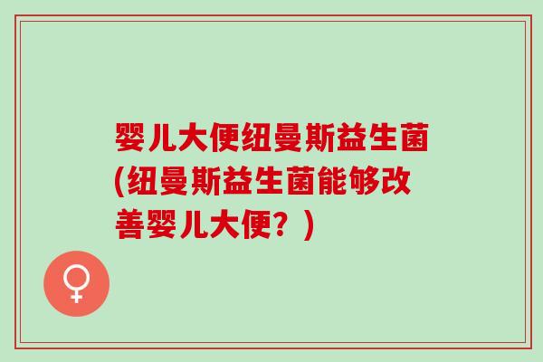 婴儿大便纽曼斯益生菌(纽曼斯益生菌能够改善婴儿大便？)