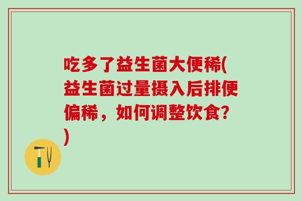 吃多了益生菌大便稀(益生菌过量摄入后排便偏稀，如何调整饮食？)