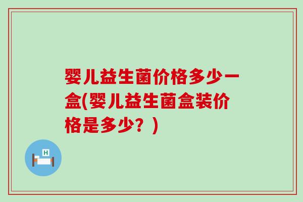 婴儿益生菌价格多少一盒(婴儿益生菌盒装价格是多少？)
