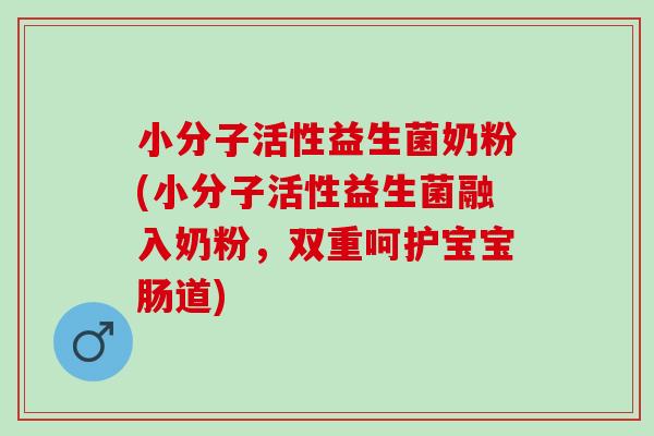 小分子活性益生菌奶粉(小分子活性益生菌融入奶粉，双重呵护宝宝肠道)