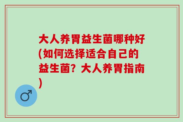 大人养胃益生菌哪种好(如何选择适合自己的益生菌？大人养胃指南)