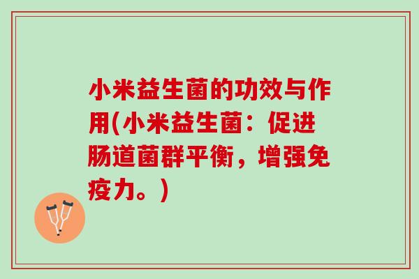 小米益生菌的功效与作用(小米益生菌：促进肠道菌群平衡，增强免疫力。)