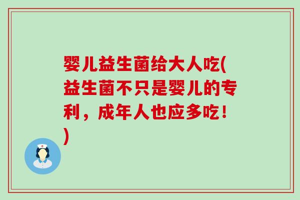 婴儿益生菌给大人吃(益生菌不只是婴儿的专利,成年人也应多吃!) 婴儿益生菌给大人吃(益生菌不只是婴儿的专利,成年人也应多吃!)