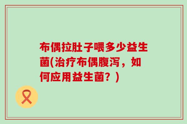 布偶拉肚子喂多少益生菌(布偶，如何应用益生菌？)