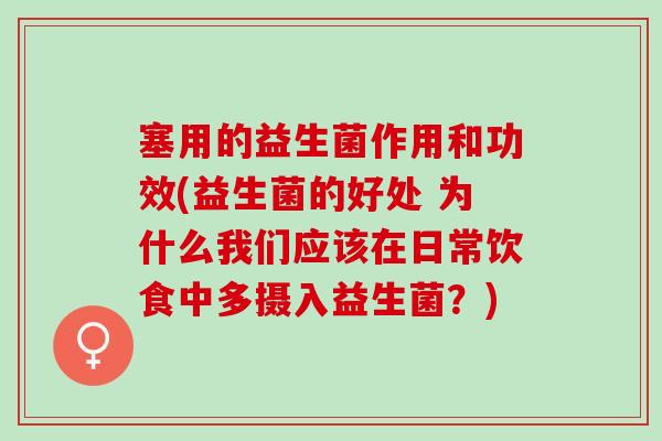 塞用的益生菌作用和功效(益生菌的好处 为什么我们应该在日常饮食中多摄入益生菌？)