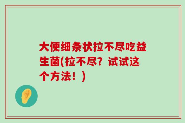 大便细条状拉不尽吃益生菌(拉不尽？试试这个方法！)