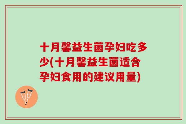 十月馨益生菌孕妇吃多少(十月馨益生菌适合孕妇食用的建议用量)