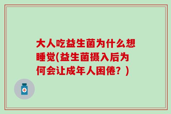 大人吃益生菌为什么想睡觉(益生菌摄入后为何会让成年人困倦？)