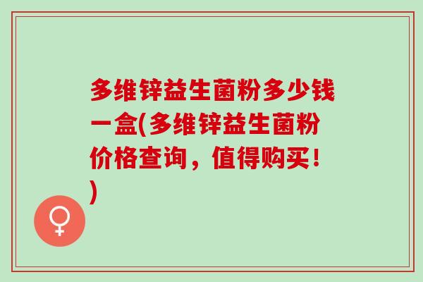 多维锌益生菌粉多少钱一盒(多维锌益生菌粉价格查询，值得购买！)