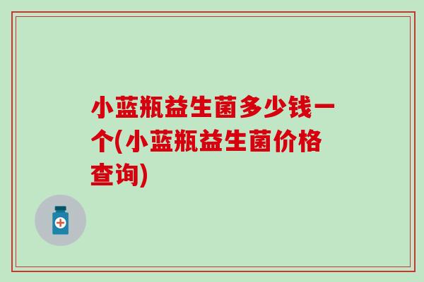 小蓝瓶益生菌多少钱一个(小蓝瓶益生菌价格查询)