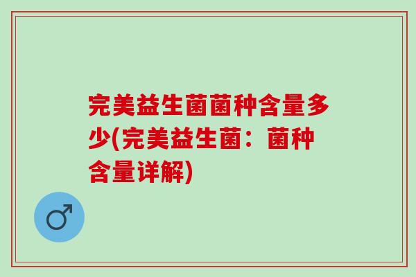完美益生菌菌种含量多少(完美益生菌：菌种含量详解)