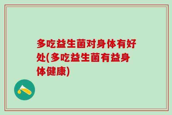 多吃益生菌对身体有好处(多吃益生菌有益身体健康)