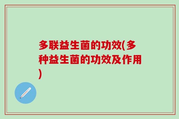 多联益生菌的功效(多种益生菌的功效及作用) 多联益生菌的功效(多种益生菌的功效及作用)
