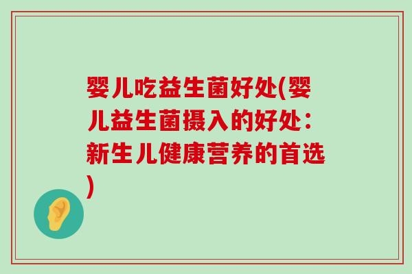 婴儿吃益生菌好处(婴儿益生菌摄入的好处：新生儿健康营养的首选)