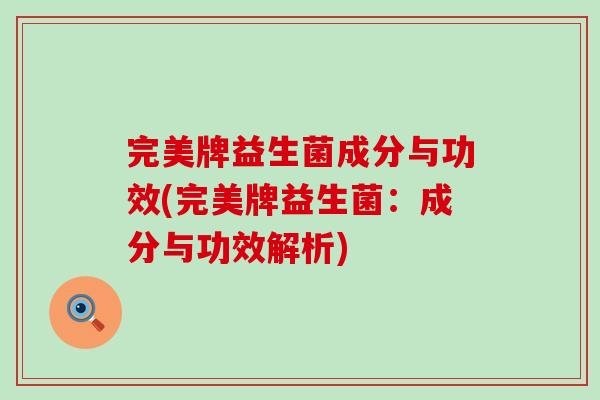 完美牌益生菌成分与功效(完美牌益生菌：成分与功效解析)