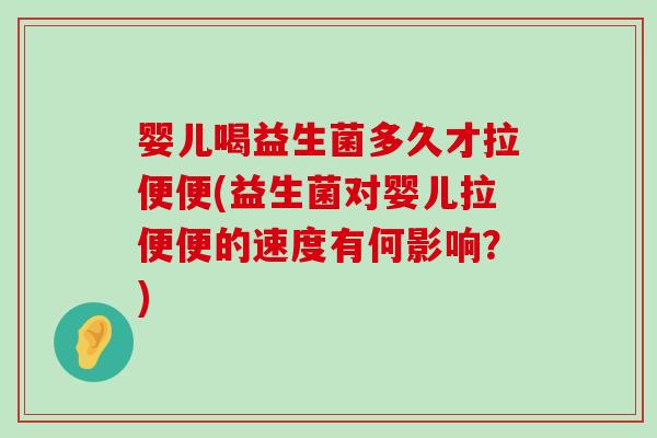 婴儿喝益生菌多久才拉便便(益生菌对婴儿拉便便的速度有何影响？)