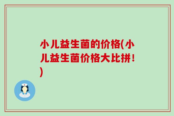 小儿益生菌的价格(小儿益生菌价格大比拼！)