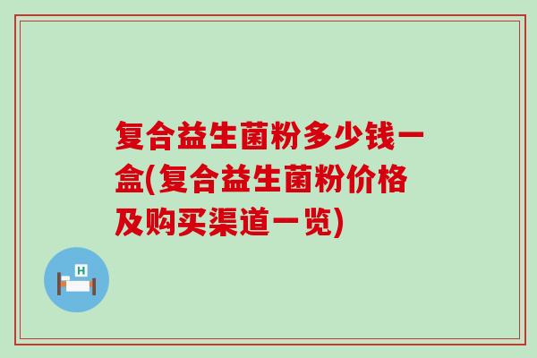 复合益生菌粉多少钱一盒(复合益生菌粉价格及购买渠道一览)