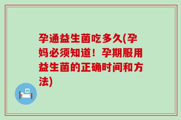 孕通益生菌吃多久(孕妈必须知道！孕期服用益生菌的正确时间和方法)
