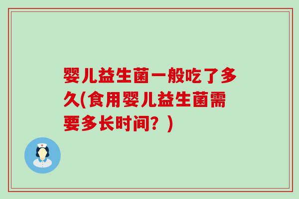 婴儿益生菌一般吃了多久(食用婴儿益生菌需要多长时间？)