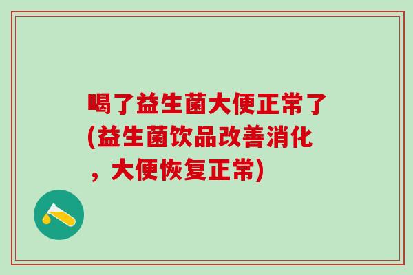 喝了益生菌大便正常了(益生菌饮品改善消化，大便恢复正常)