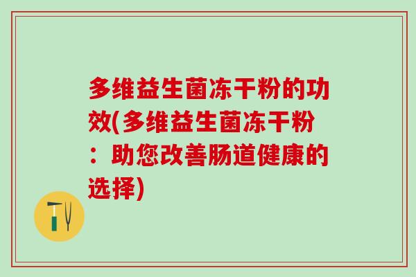 多维益生菌冻干粉的功效(多维益生菌冻干粉：助您改善肠道健康的选择)