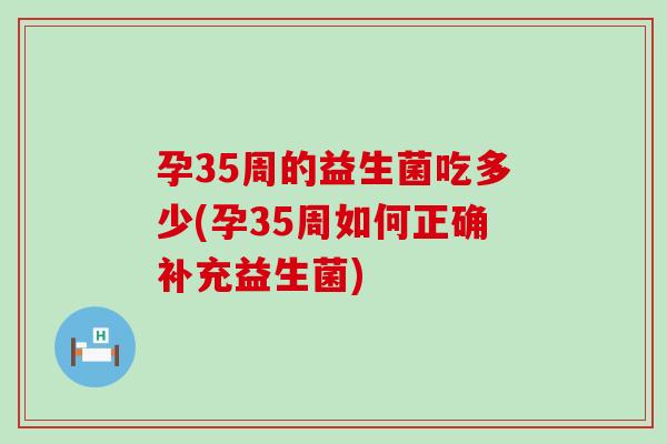 孕35周的益生菌吃多少(孕35周如何正确补充益生菌)