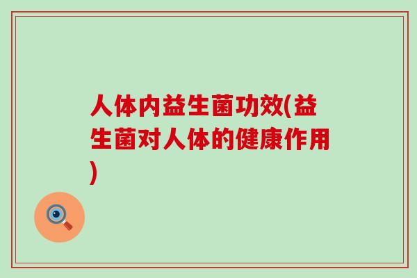 人体内益生菌功效(益生菌对人体的健康作用)