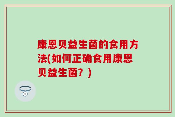 康恩贝益生菌的食用方法(如何正确食用康恩贝益生菌？)