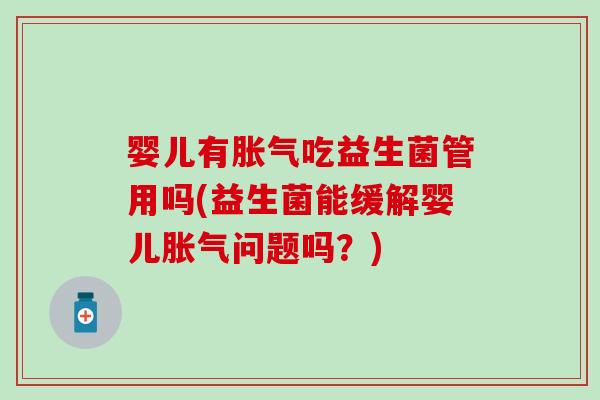 婴儿有胀气吃益生菌管用吗(益生菌能缓解婴儿胀气问题吗？)