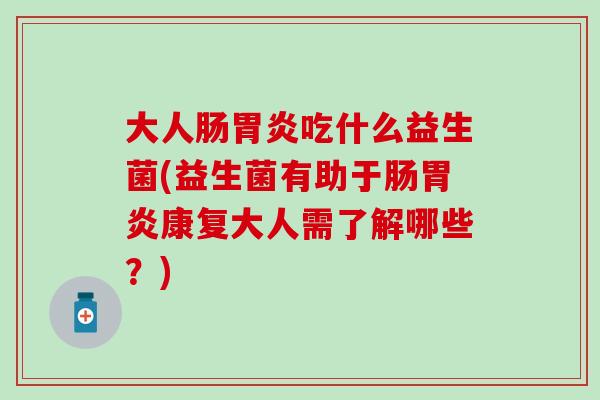 大人肠吃什么益生菌(益生菌有助于肠康复大人需了解哪些?) 大人肠吃什么益生菌(益生菌有助于肠康复大人需了解哪些?)