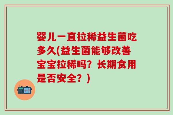 婴儿一直拉稀益生菌吃多久(益生菌能够改善宝宝拉稀吗？长期食用是否安全？)