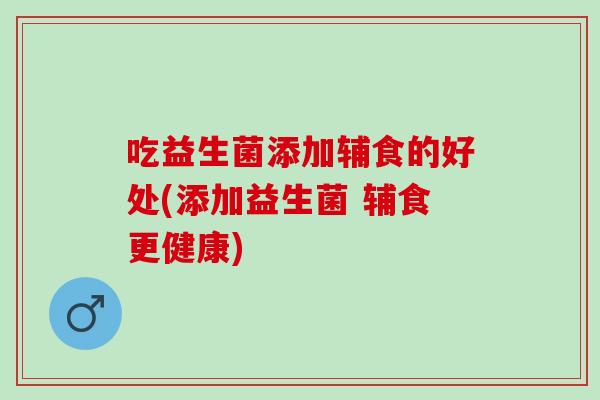 吃益生菌添加辅食的好处(添加益生菌 辅食更健康)