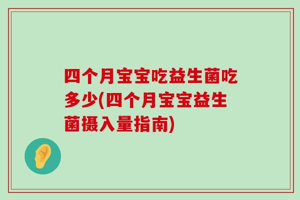 四个月宝宝吃益生菌吃多少(四个月宝宝益生菌摄入量指南)