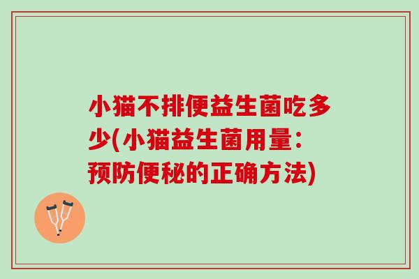 小猫不排便益生菌吃多少(小猫益生菌用量：预防便秘的正确方法)