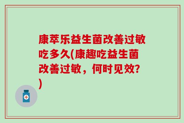 康萃乐益生菌改善过敏吃多久(康趣吃益生菌改善过敏，何时见效？)
