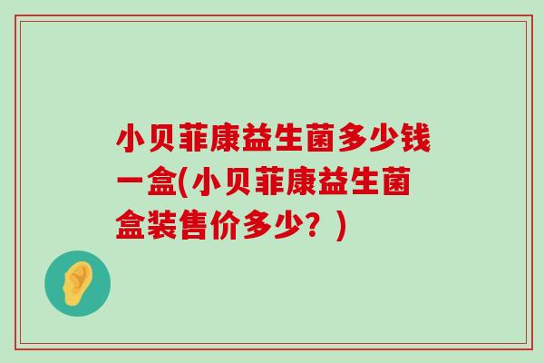 小贝菲康益生菌多少钱一盒(小贝菲康益生菌盒装售价多少？)