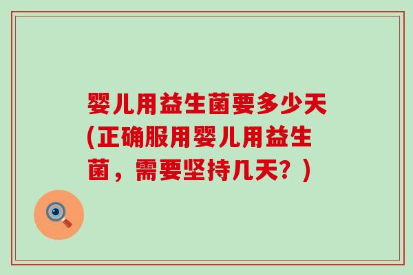 婴儿用益生菌要多少天(正确服用婴儿用益生菌，需要坚持几天？)